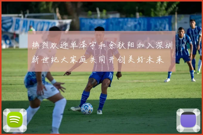 热烈欢迎单泽宇和余秋阳加入深圳新世纪大家庭共同开创美好未来